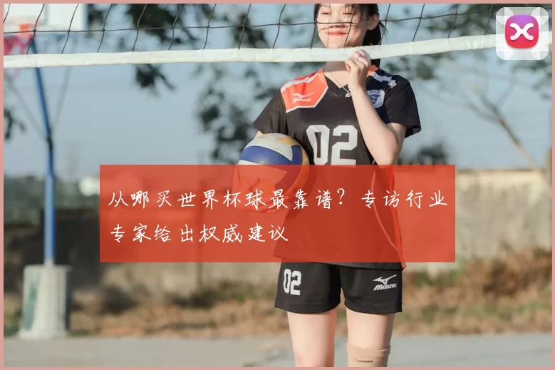 从哪买世界杯球最靠谱?专访行业专家给出权威建议