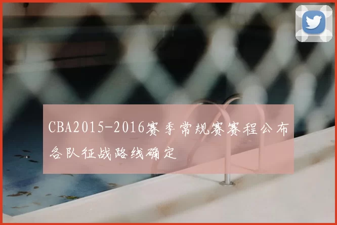 CBA2015-2016赛季常规赛赛程公布各队征战路线确定