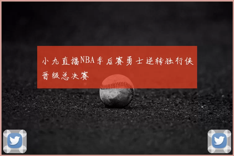 小九直播NBA季后赛勇士逆转独行侠晋级总决赛