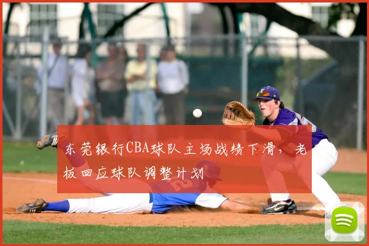东莞银行CBA球队主场战绩下滑,老板回应球队调整计划
