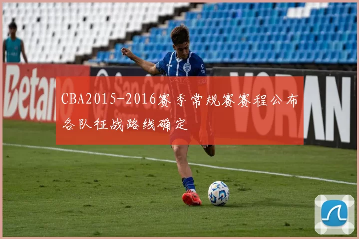 CBA2015-2016赛季常规赛赛程公布各队征战路线确定