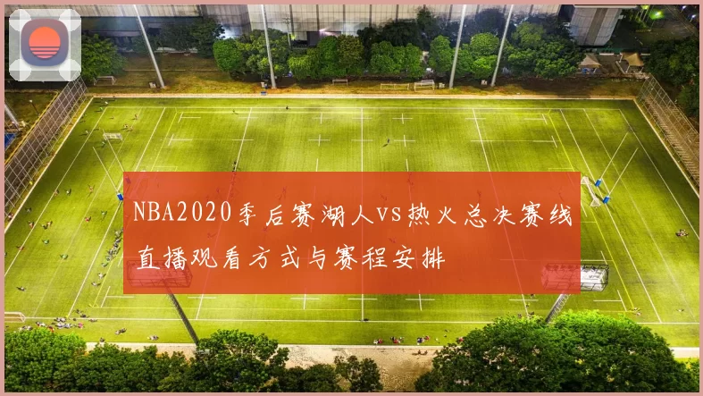 NBA2020季后赛湖人vs热火总决赛线直播观看方式与赛程安排