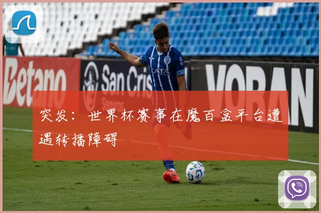 突发:世界杯赛事在魔百盒平台遭遇转播障碍