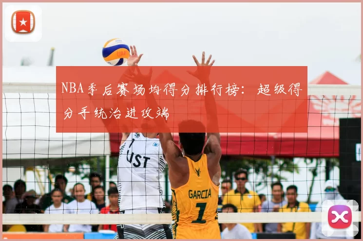 NBA季后赛场均得分排行榜:超级得分手统治进攻端