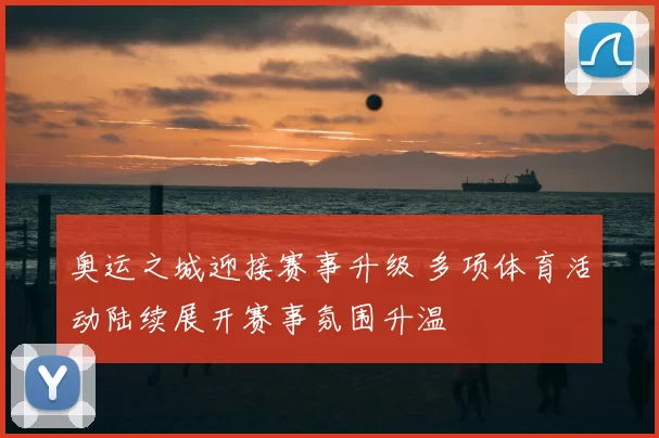 奥运之城迎接赛事升级 多项体育活动陆续展开赛事氛围升温