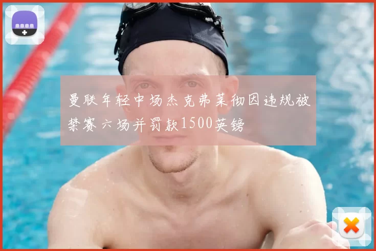 曼联年轻中场杰克弗莱彻因违规被禁赛六场并罚款1500英镑