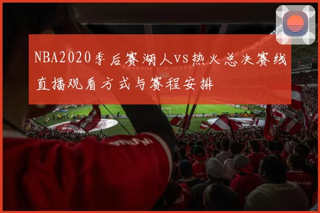 NBA2020季后赛湖人vs热火总决赛线直播观看方式与赛程安排