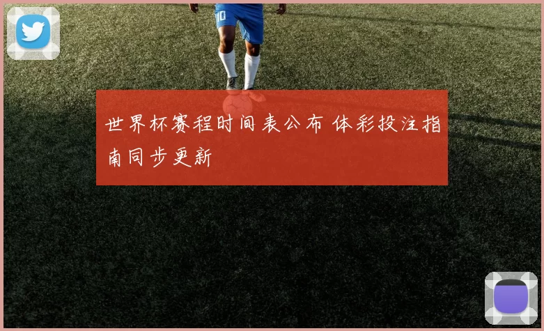 世界杯赛程时间表公布 体彩投注指南同步更新