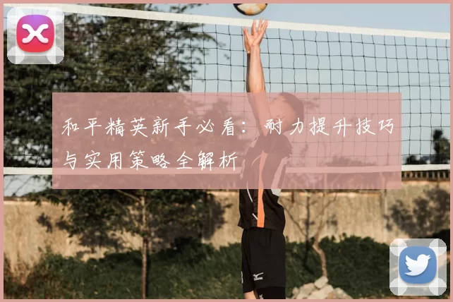 和平精英新手必看：耐力提升技巧与实用策略全解析