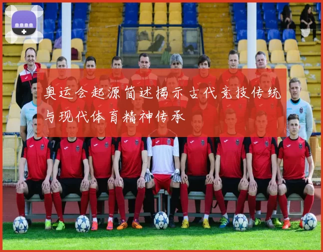 奥运会起源简述揭示古代竞技传统与现代体育精神传承