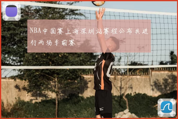 NBA中国赛上海深圳站赛程公布共进行两场季前赛