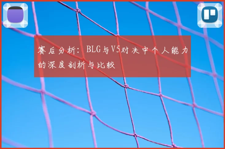 赛后分析:BLG与V5对决中个人能力的深度剖析与比较