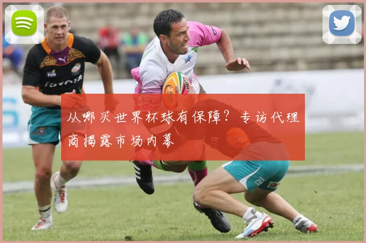 从哪买世界杯球有保障?专访代理商揭露市场内幕
