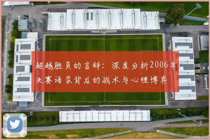 超越胜负的言辞:深度分析2006年决赛语录背后的战术与心理博弈