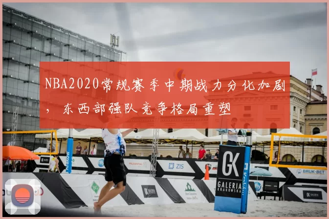 NBA2020常规赛季中期战力分化加剧,东西部强队竞争格局重塑