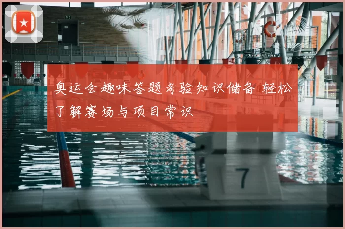 奥运会趣味答题考验知识储备 轻松了解赛场与项目常识