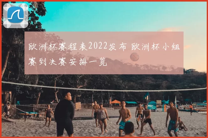 欧洲杯赛程表2022发布 欧洲杯小组赛到决赛安排一览