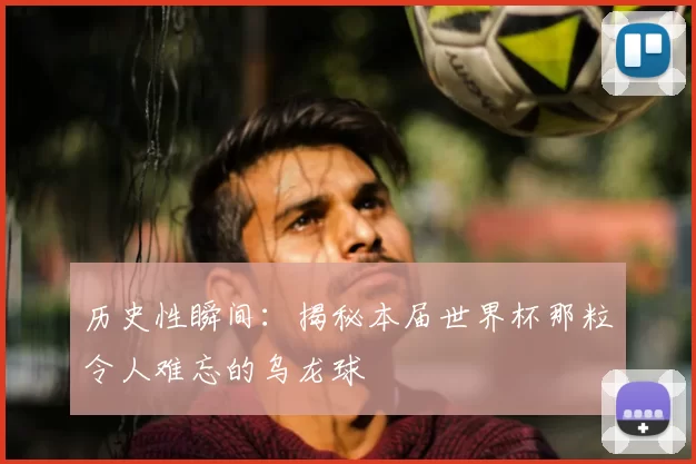 历史性瞬间:揭秘本届世界杯那粒令人难忘的乌龙球