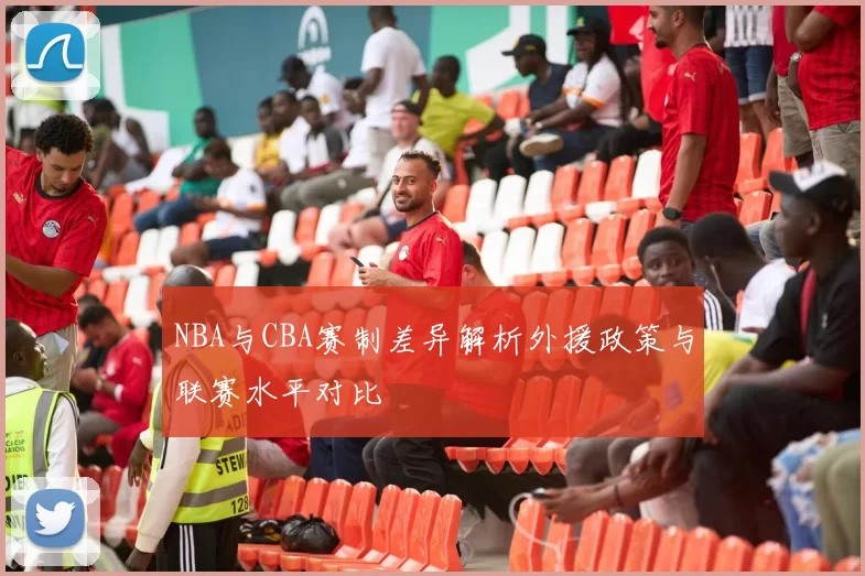 NBA与CBA赛制差异解析外援政策与联赛水平对比