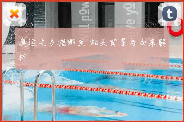 奥运之乡指哪里 相关背景与由来解析