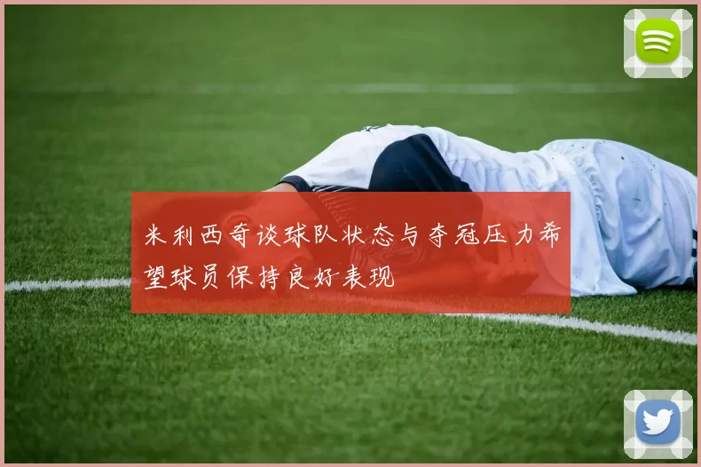 米利西奇谈球队状态与夺冠压力希望球员保持良好表现