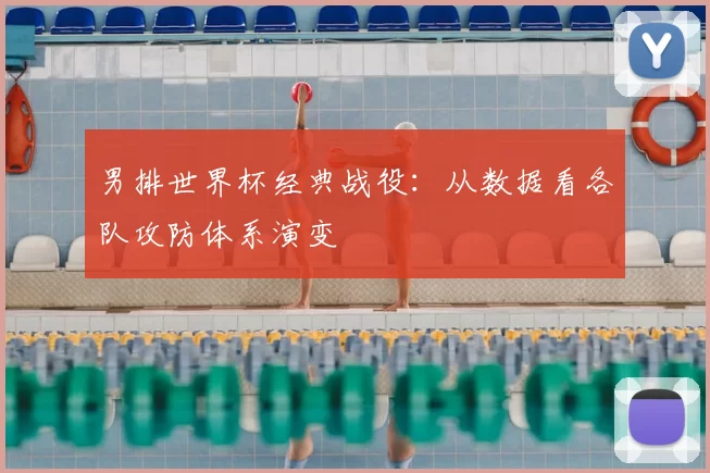 男排世界杯经典战役：从数据看各队攻防体系演变