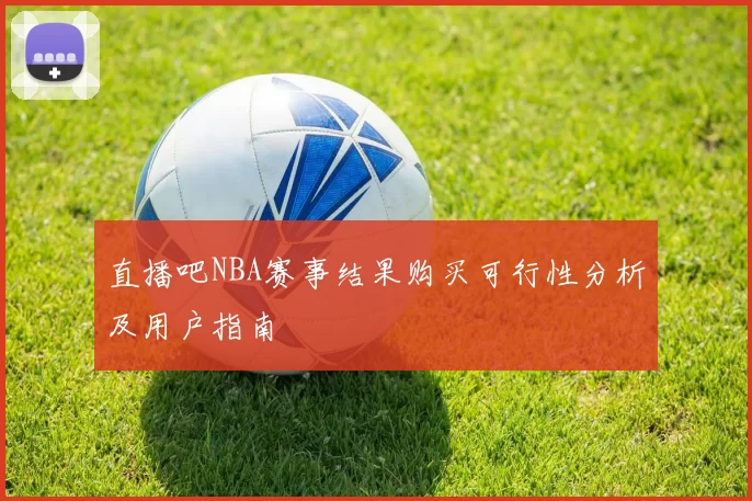 直播吧NBA赛事结果购买可行性分析及用户指南