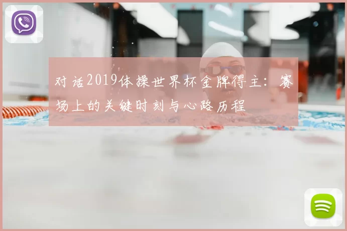 对话2019体操世界杯金牌得主：赛场上的关键时刻与心路历程