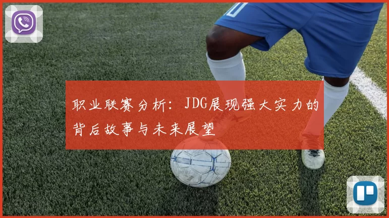 职业联赛分析:JDG展现强大实力的背后故事与未来展望