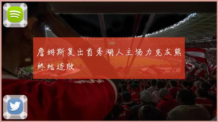 詹姆斯复出首秀湖人主场力克灰熊终结连败