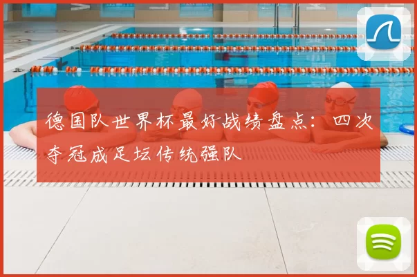 德国队世界杯最好战绩盘点:四次夺冠成足坛传统强队