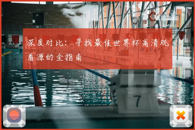深度对比:寻找最佳世界杯高清观看源的全指南