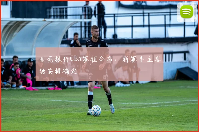 东莞银行CBA赛程公布,新赛季主客场安排确定