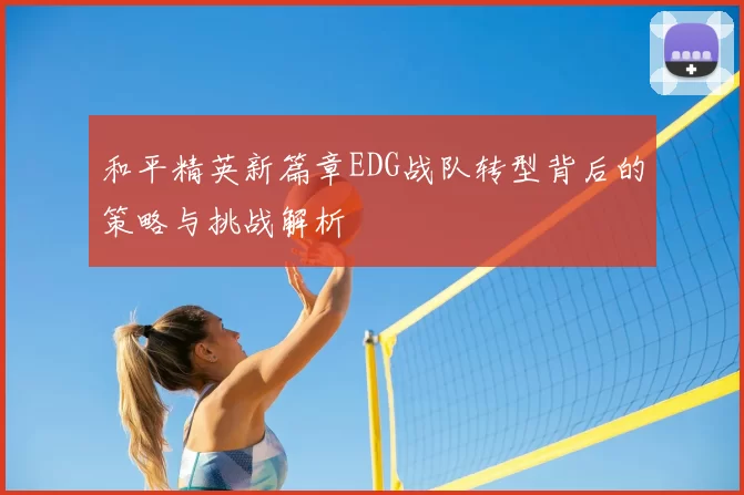 和平精英新篇章EDG战队转型背后的策略与挑战解析