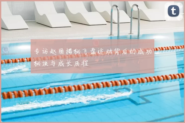专访赵丽揭秘飞盘运动背后的成功秘诀与成长历程