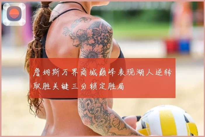 詹姆斯万界商城巅峰表现湖人逆转取胜关键三分锁定胜局