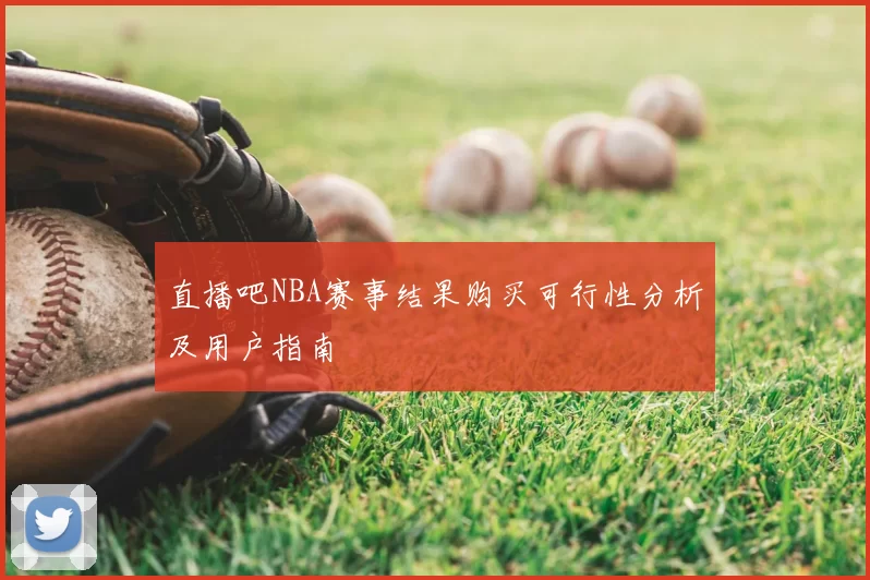 直播吧NBA赛事结果购买可行性分析及用户指南