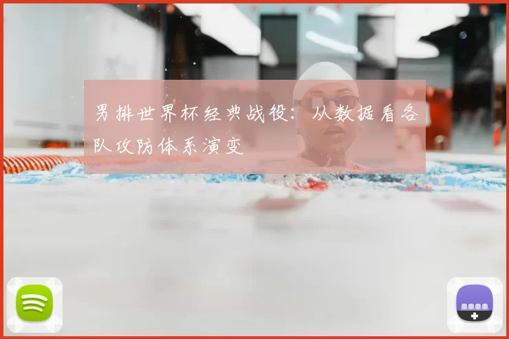 男排世界杯经典战役:从数据看各队攻防体系演变