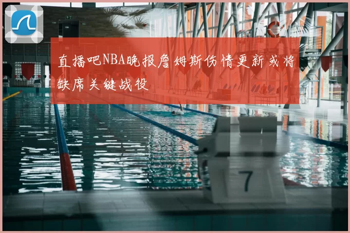 直播吧NBA晚报詹姆斯伤情更新或将缺席关键战役