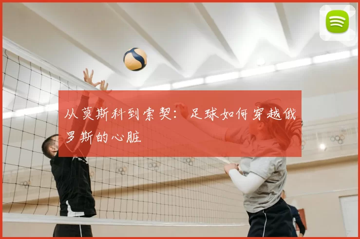 从莫斯科到索契:足球如何穿越俄罗斯的心脏