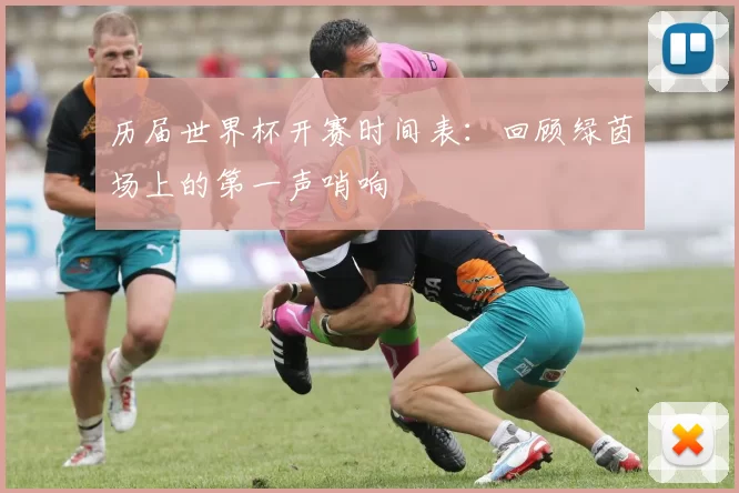 历届世界杯开赛时间表：回顾绿茵场上的第一声哨响
