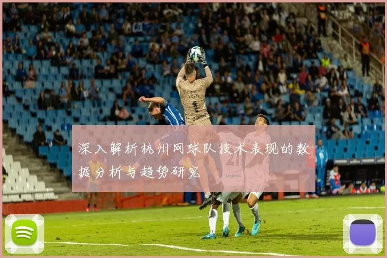 深入解析杭州网球队技术表现的数据分析与趋势研究