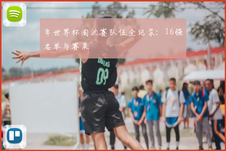 年世界杯淘汰赛队伍全记录:16强名单与赛果
