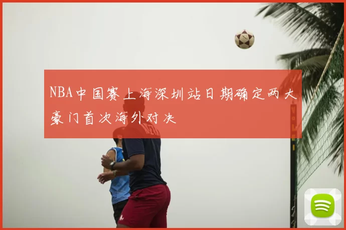 NBA中国赛上海深圳站日期确定两大豪门首次海外对决