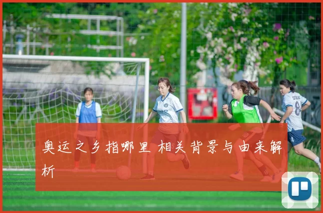 奥运之乡指哪里 相关背景与由来解析