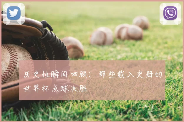 历史性瞬间回顾:那些载入史册的世界杯点球决胜