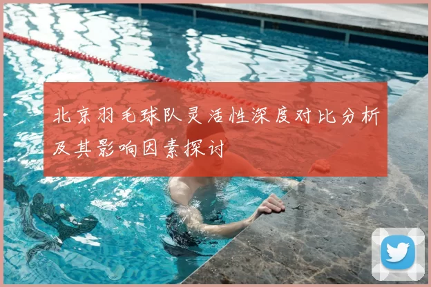 北京羽毛球队灵活性深度对比分析及其影响因素探讨
