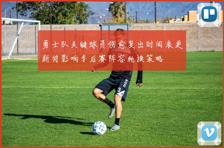 勇士队关键球员伤愈复出时间表更新将影响季后赛阵容轮换策略