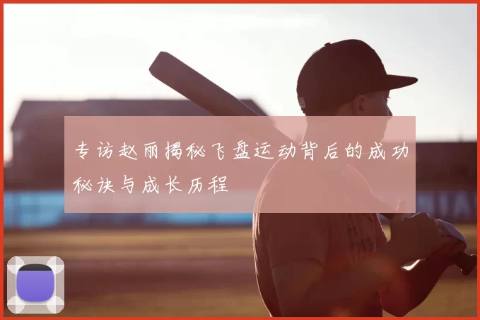 专访赵丽揭秘飞盘运动背后的成功秘诀与成长历程
