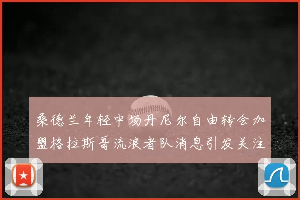 桑德兰年轻中场丹尼尔自由转会加盟格拉斯哥流浪者队消息引发关注